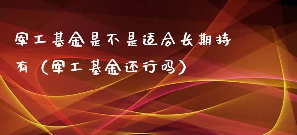 军工基金是不是适合长期持有（军工基金还行吗）_https://www.qdlswl.com_基金_第1张