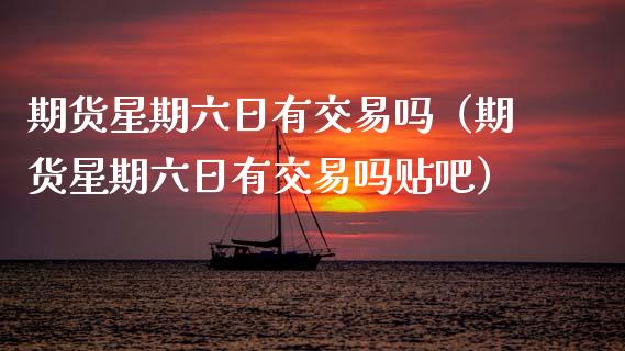 期货星期六日有交易吗（期货星期六日有交易吗贴吧）_https://www.qdlswl.com_股指_第1张