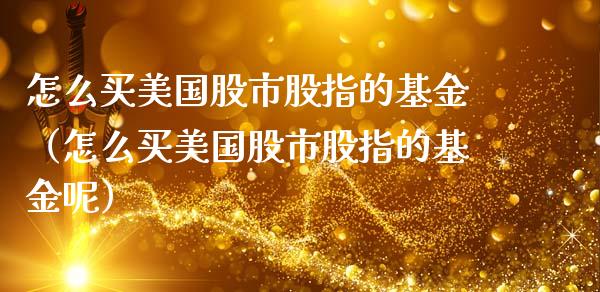 怎么买美国股市股指的基金（怎么买美国股市股指的基金呢）_https://www.qdlswl.com_理财_第1张