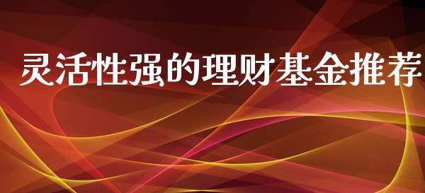 灵活性强的理财基金推荐_https://www.qdlswl.com_基金_第1张