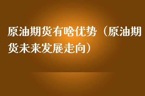 原油期货有啥优势（原油期货未来发展走向）_https://www.qdlswl.com_期货_第1张