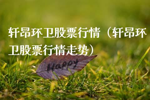 轩昂环卫股票行情（轩昂环卫股票行情走势）_https://www.qdlswl.com_外盘_第1张