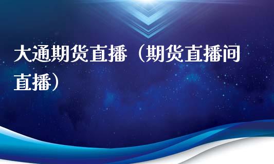 大通期货直播（期货直播间直播）_https://www.qdlswl.com_直播_第1张