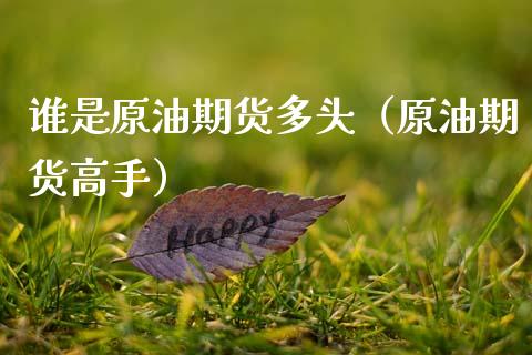 谁是原油期货多头（原油期货高手）_https://www.qdlswl.com_股指_第1张