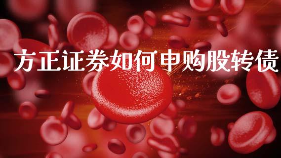 方正证券如何申购股转债_https://www.qdlswl.com_期货_第1张