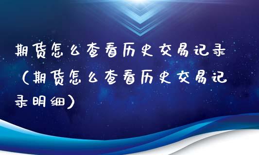 期货怎么查看历史交易记录（期货怎么查看历史交易记录明细）_https://www.qdlswl.com_股指_第1张