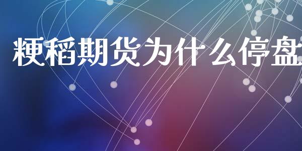 粳稻期货为什么停盘_https://www.qdlswl.com_股指_第1张