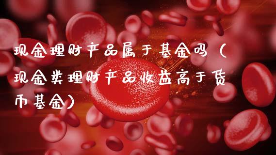 现金理财产品属于基金吗（现金类理财产品收益高于货币基金）_https://www.qdlswl.com_理财_第1张