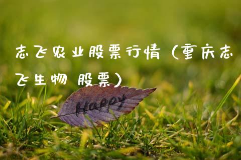 志飞农业股票行情（重庆志飞生物 股票）_https://www.qdlswl.com_外盘_第1张