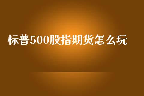 标普500股指期货怎么玩_https://www.qdlswl.com_股指_第1张