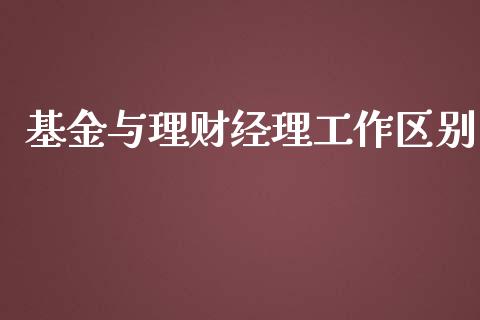 基金与理财经理工作区别_https://www.qdlswl.com_基金_第1张