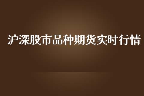 沪深股市品种期货实时行情_https://www.qdlswl.com_期货_第1张