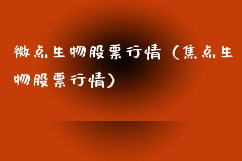 微点生物股票行情（焦点生物股票行情）_https://www.qdlswl.com_股票_第1张