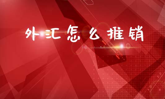 外汇怎么推销_https://www.qdlswl.com_理财_第1张