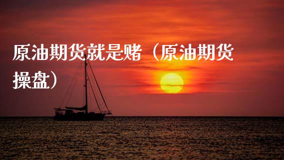 原油期货就是赌（原油期货操盘）_https://www.qdlswl.com_期货_第1张