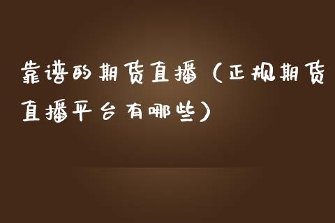 靠谱的期货直播（正规期货直播平台有哪些）_https://www.qdlswl.com_直播_第1张