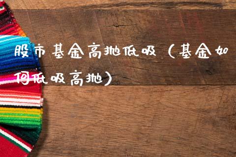 股市基金高抛低吸（基金如何低吸高抛）_https://www.qdlswl.com_基金_第1张