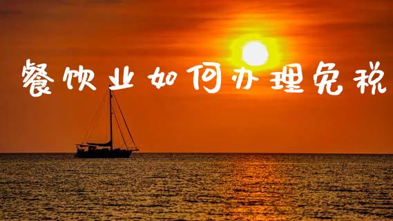 餐饮业如何办理免税_期货_第1张_青岛财经网 餐饮业如何办理免税_https://www.qdlswl.com_期货_第1张