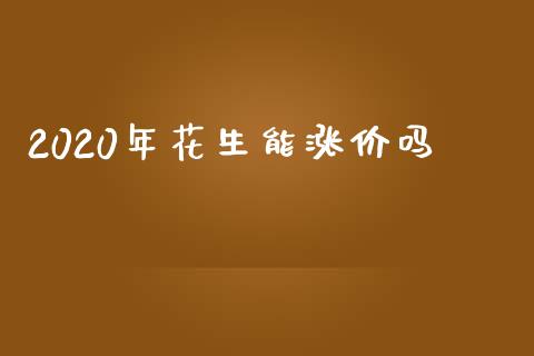 2020年花生能涨价吗_https://www.qdlswl.com_股指_第1张