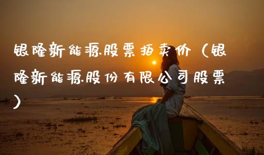 银隆新能源股票拍卖价（银隆新能源股份有限公司股票）_https://www.qdlswl.com_外盘_第1张