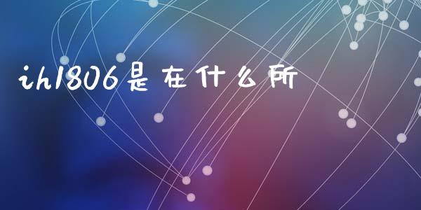 ih1806是在什么所_https://www.qdlswl.com_股指_第1张