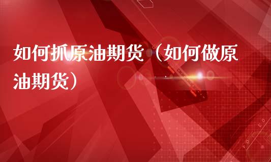 如何抓原油期货（如何做原油期货）_https://www.qdlswl.com_股指_第1张