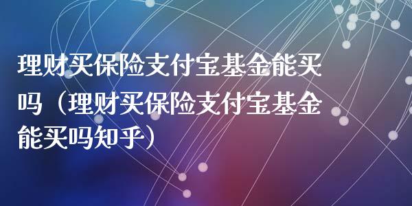 理财买保险支付宝基金能买吗（理财买保险支付宝基金能买吗知乎）_https://www.qdlswl.com_理财_第1张