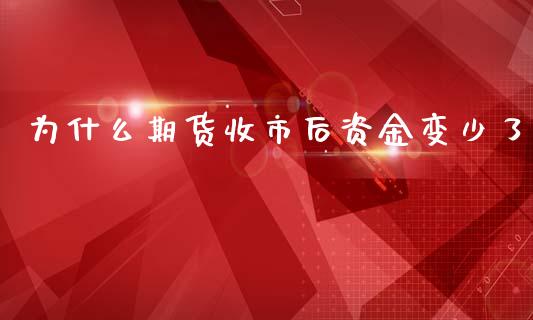 为什么期货收市后资金变少了_https://www.qdlswl.com_期货_第1张