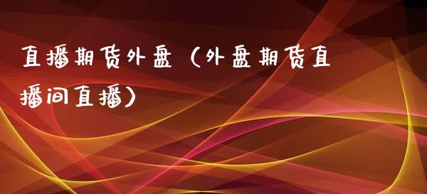 直播期货外盘（外盘期货直播间直播）_https://www.qdlswl.com_直播_第1张