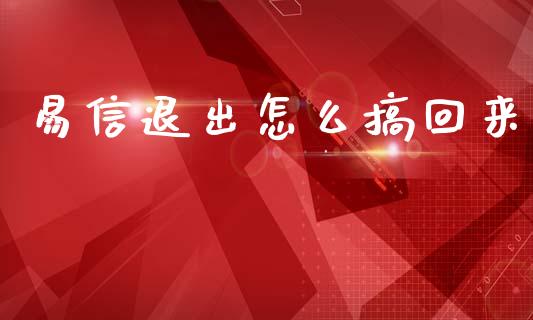 易信退出怎么搞回来_https://www.qdlswl.com_期货_第1张