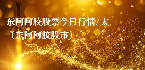 东阿阿胶股票今日行情/太（东阿阿胶股市）_https://www.qdlswl.com_外盘_第1张