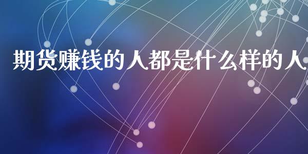 期货赚钱的人都是什么样的人_https://www.qdlswl.com_股指_第1张