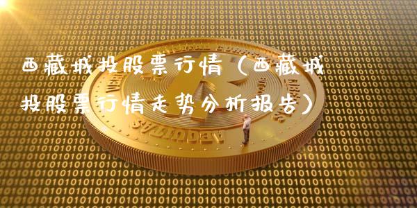 西藏城投股票行情（西藏城投股票行情走势分析报告）_https://www.qdlswl.com_股票_第1张