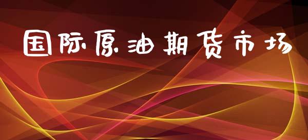 国际原油期货市场_https://www.qdlswl.com_直播_第1张