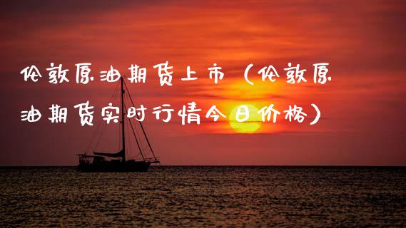 伦敦原油期货上市（伦敦原油期货实时行情今日价格）_https://www.qdlswl.com_期货_第1张