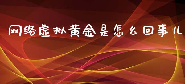 网络虚拟黄金是怎么回事儿_https://www.qdlswl.com_基金_第1张