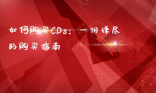 如何购买CDs:一份详尽的购买指南_股票_第1张_青岛财经网 如何购买CDs:一份详尽的购买指南_https://www.qdlswl.com_股票_第1张