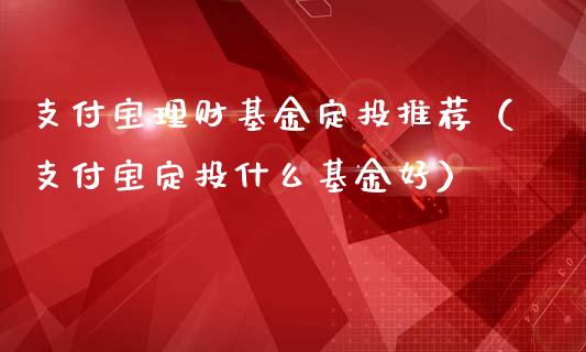 支付宝理财基金定投推荐（支付宝定投什么基金好）_https://www.qdlswl.com_理财_第1张