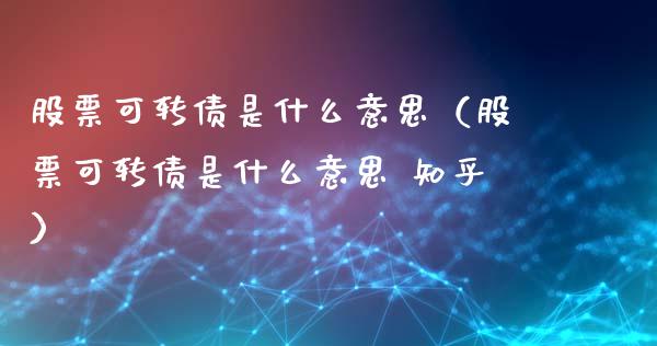 股票可转债是什么意思（股票可转债是什么意思 知乎）_https://www.qdlswl.com_内盘_第1张