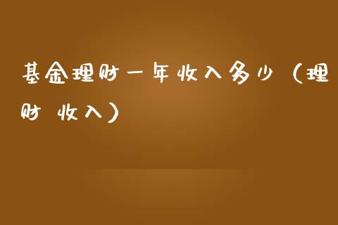 基金理财一年收入多少（理财 收入）_https://www.qdlswl.com_基金_第1张