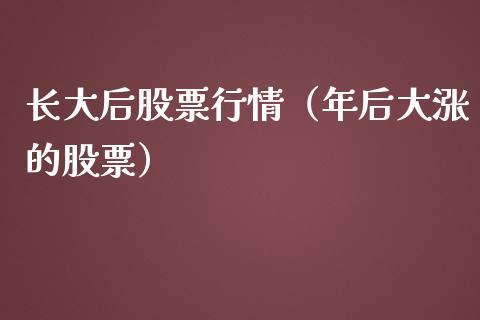 长大后股票行情（年后大涨的股票）_https://www.qdlswl.com_外盘_第1张