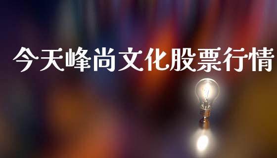 今天峰尚文化股票行情_https://www.qdlswl.com_外盘_第1张