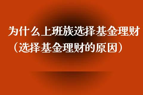 为什么上班族选择基金理财（选择基金理财的原因）_https://www.qdlswl.com_基金_第1张