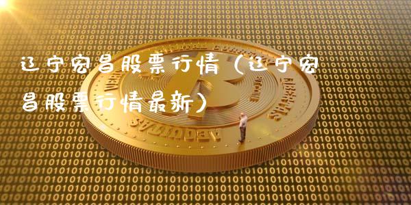 辽宁宏昌股票行情（辽宁宏昌股票行情最新）_https://www.qdlswl.com_外盘_第1张