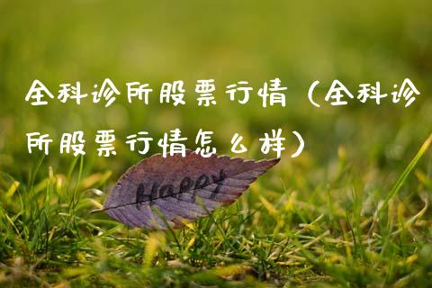 全科诊所股票行情（全科诊所股票行情怎么样）_https://www.qdlswl.com_外盘_第1张