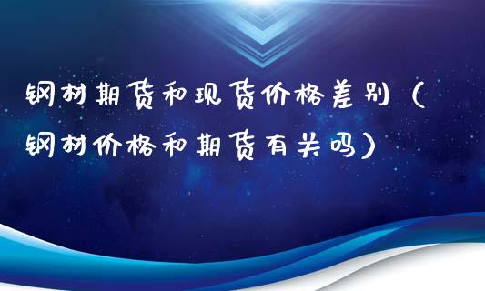 钢材期货和现货价格差别（钢材价格和期货有关吗）_https://www.qdlswl.com_股指_第1张