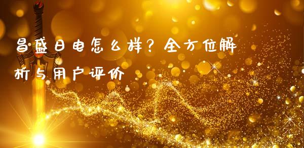昌盛日电怎么样？全方位解析与用户评价_https://www.qdlswl.com_直播_第1张