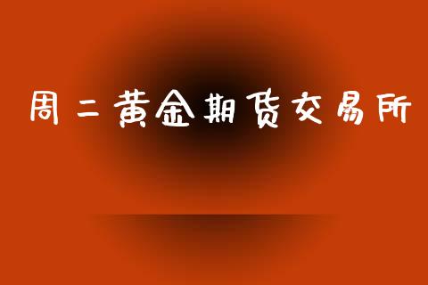 周二黄金期货交易所_https://www.qdlswl.com_期货_第1张