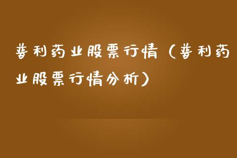 普利药业股票行情（普利药业股票行情分析）_https://www.qdlswl.com_外盘_第1张