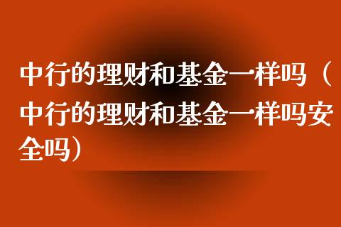 中行的理财和基金一样吗（中行的理财和基金一样吗安全吗）_https://www.qdlswl.com_基金_第1张